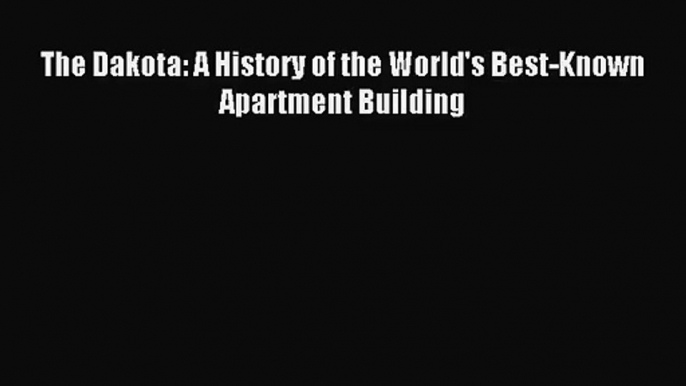 [PDF Download] The Dakota: A History of the World's Best-Known Apartment Building [Read] Full