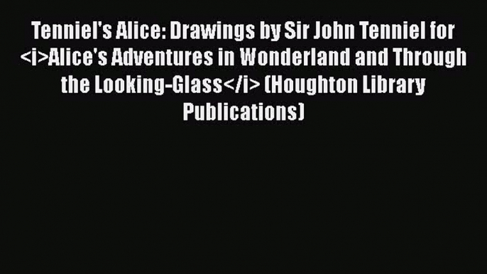 Tenniel's Alice: Drawings by Sir John Tenniel for Alice's Adventures in Wonderland and Through