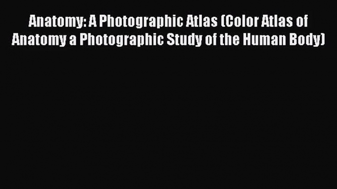 Anatomy: A Photographic Atlas (Color Atlas of Anatomy a Photographic Study of the Human Body)