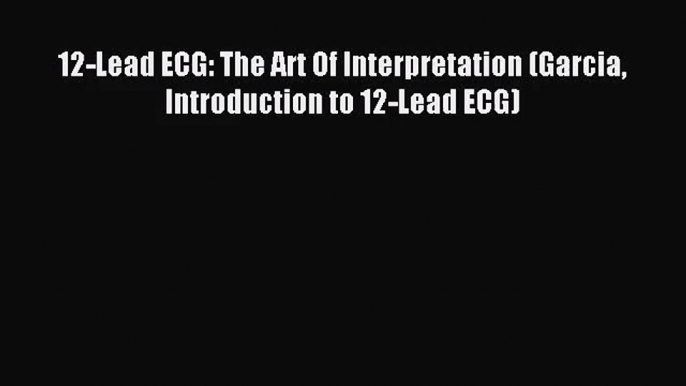 12-Lead ECG: The Art Of Interpretation (Garcia Introduction to 12-Lead ECG) [Download] Full