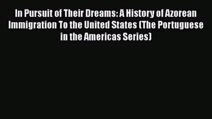 PDF Download In Pursuit of Their Dreams: A History of Azorean Immigration To the United States