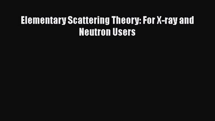 PDF Download Elementary Scattering Theory: For X-ray and Neutron Users PDF Online