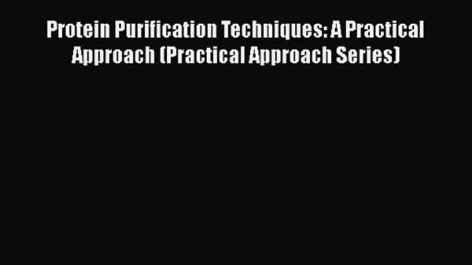 PDF Download Protein Purification Techniques: A Practical Approach (Practical Approach Series)