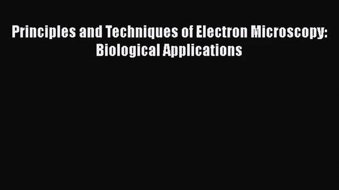 PDF Download Principles and Techniques of Electron Microscopy: Biological Applications PDF