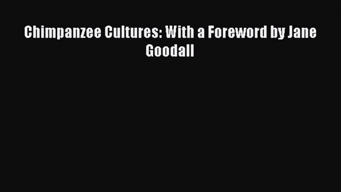 PDF Download Chimpanzee Cultures: With a Foreword by Jane Goodall PDF Online