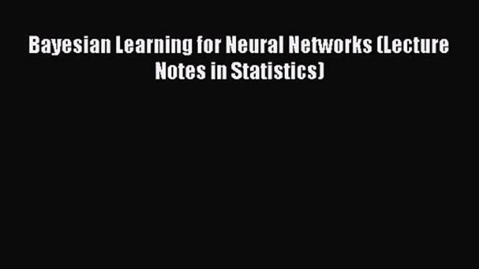 PDF Download Bayesian Learning for Neural Networks (Lecture Notes in Statistics) PDF Online