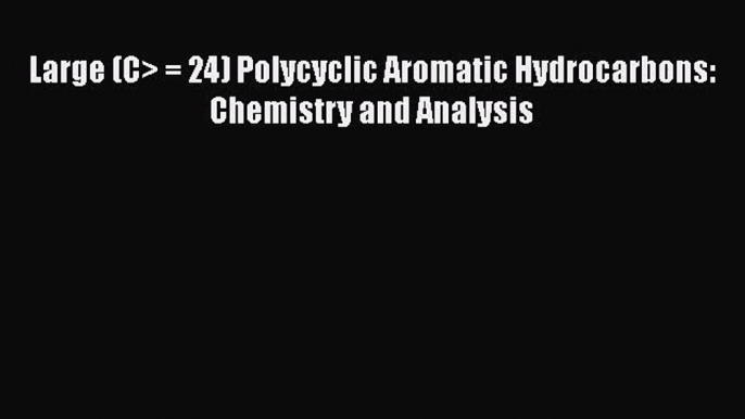 PDF Download Large (C> = 24) Polycyclic Aromatic Hydrocarbons: Chemistry and Analysis PDF Online