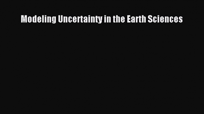 PDF Download Modeling Uncertainty in the Earth Sciences Read Full Ebook