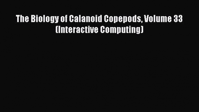 PDF Download The Biology of Calanoid Copepods Volume 33 (Interactive Computing) Read Online