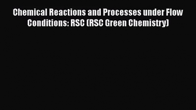 PDF Download Chemical Reactions and Processes under Flow Conditions: RSC (RSC Green Chemistry)