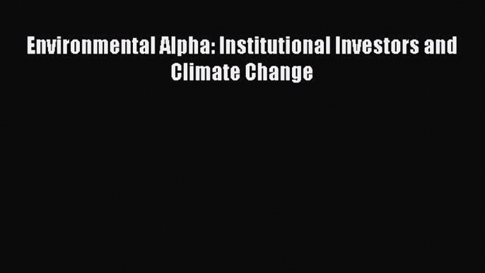 PDF Download Environmental Alpha: Institutional Investors and Climate Change Download Online