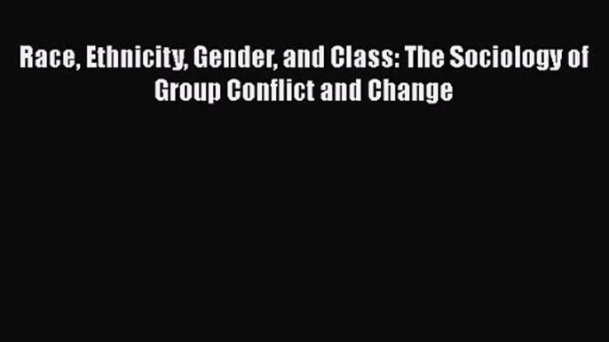 PDF Download Race Ethnicity Gender and Class: The Sociology of Group Conflict and Change Download