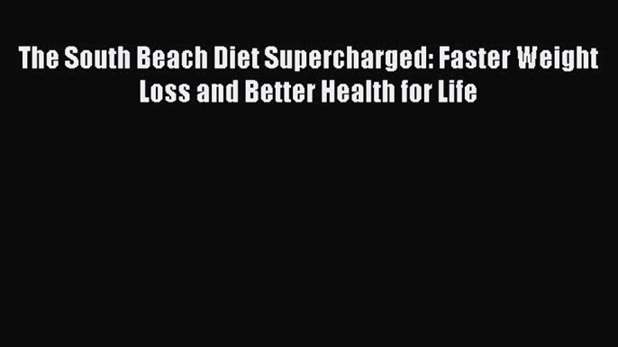 Read The South Beach Diet Supercharged: Faster Weight Loss and Better Health for Life Ebook