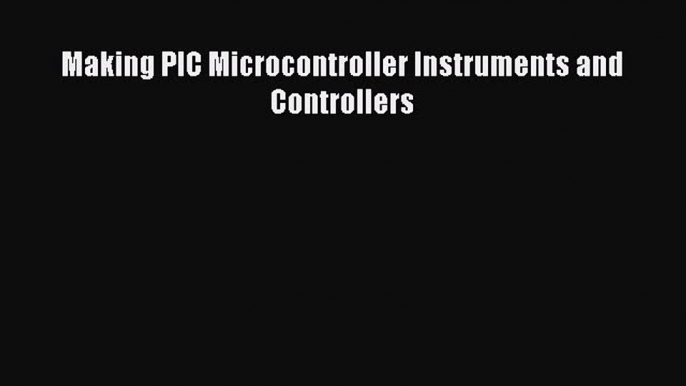 Read Making PIC Microcontroller Instruments and Controllers PDF Online