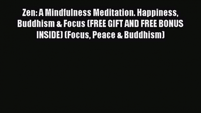PDF Zen: A Mindfulness Meditation. Happiness Buddhism & Focus (FREE GIFT AND FREE BONUS INSIDE)