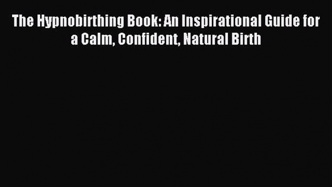 Download The Hypnobirthing Book: An Inspirational Guide for a Calm Confident Natural Birth