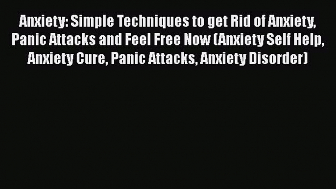 Download Anxiety: Simple Techniques to get Rid of Anxiety Panic Attacks and Feel Free Now (Anxiety