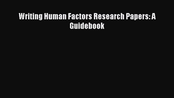 [PDF] Writing Human Factors Research Papers: A Guidebook [Download] Online