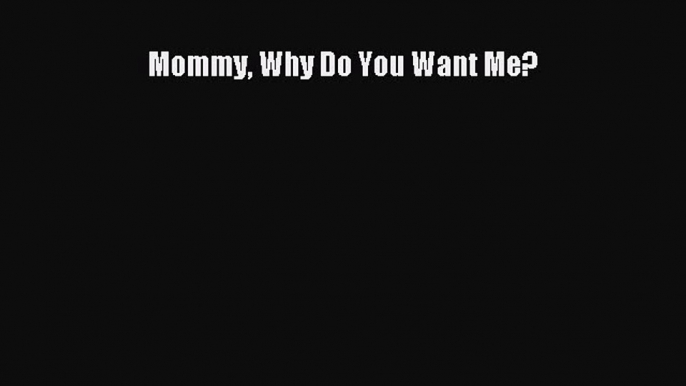 Download Mommy Why Do You Want Me? PDF Online