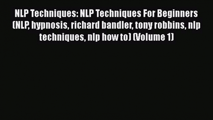 Read NLP Techniques: NLP Techniques For Beginners (NLP hypnosis richard bandler tony robbins