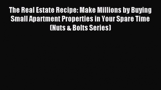 Read The Real Estate Recipe: Make Millions by Buying Small Apartment Properties in Your Spare