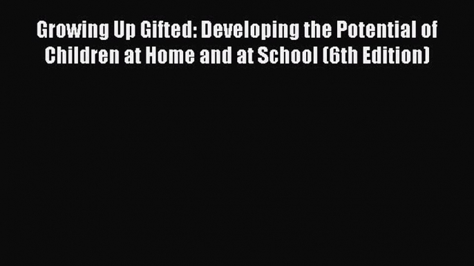 Download Growing Up Gifted: Developing the Potential of Children at Home and at School (6th