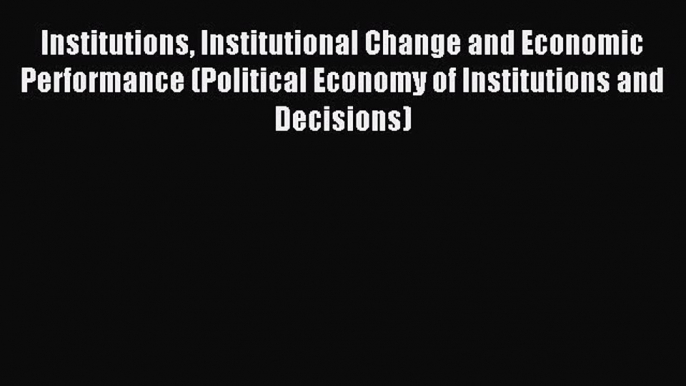 Download Institutions Institutional Change and Economic Performance (Political Economy of Institutions