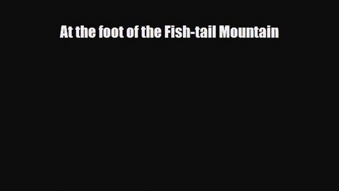 PDF At the foot of the Fish-tail Mountain Read Online