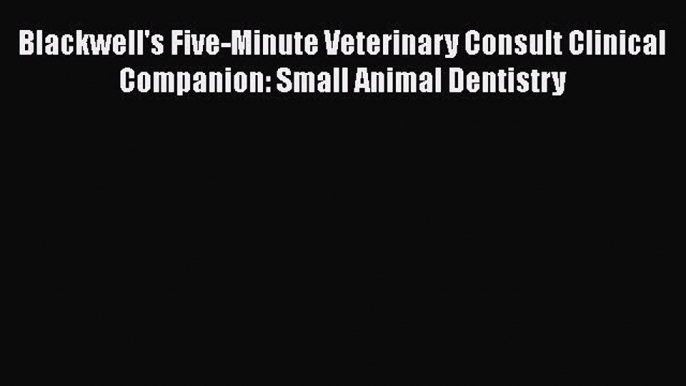 Read Blackwell's Five-Minute Veterinary Consult Clinical Companion: Small Animal Dentistry