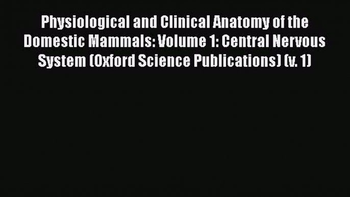 Read Physiological and Clinical Anatomy of the Domestic Mammals: Volume 1: Central Nervous