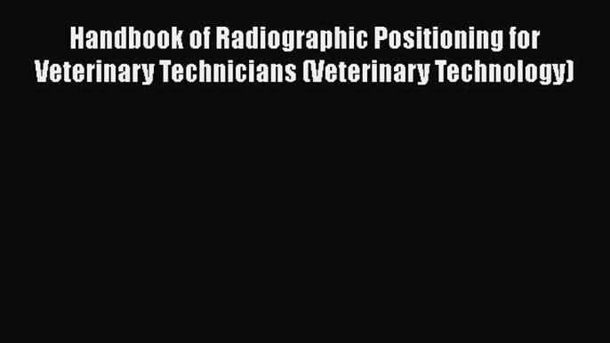 Read Handbook of Radiographic Positioning for Veterinary Technicians (Veterinary Technology)