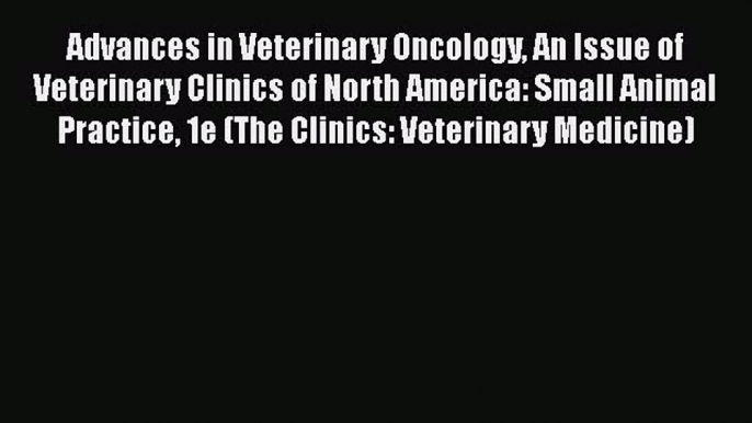 Read Advances in Veterinary Oncology An Issue of Veterinary Clinics of North America: Small