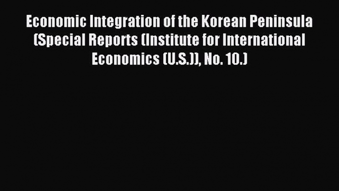 Read Economic Integration of the Korean Peninsula (Special Reports (Institute for International