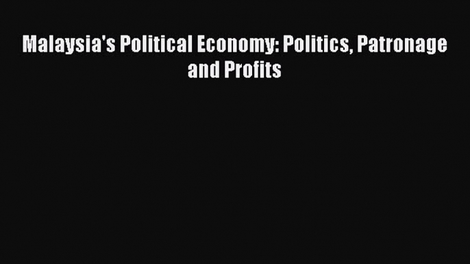 Read Malaysia's Political Economy: Politics Patronage and Profits Ebook Free