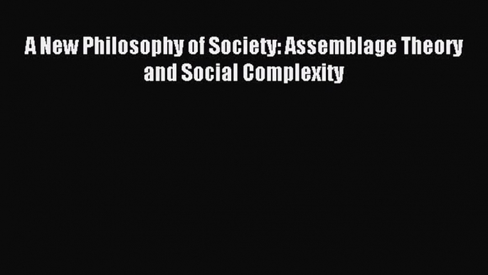 Read A New Philosophy of Society: Assemblage Theory and Social Complexity Ebook Free