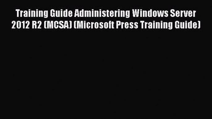 Read Training Guide Administering Windows Server 2012 R2 (MCSA) (Microsoft Press Training Guide)