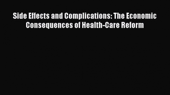 Read Side Effects and Complications: The Economic Consequences of Health-Care Reform Ebook