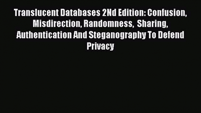 Read Translucent Databases 2Nd Edition: Confusion Misdirection Randomness  Sharing Authentication