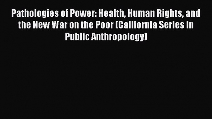 Download Pathologies of Power: Health Human Rights and the New War on the Poor (California