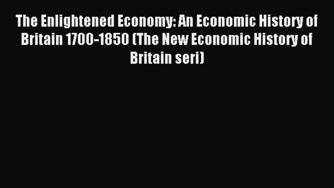 Read The Enlightened Economy: An Economic History of Britain 1700-1850 (The New Economic History