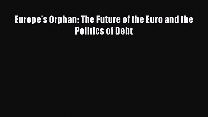 Read Europe's Orphan: The Future of the Euro and the Politics of Debt Ebook Free