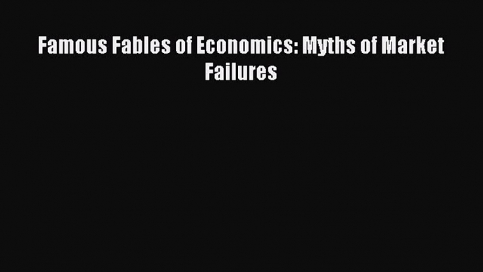 Read Famous Fables of Economics: Myths of Market Failures PDF Free