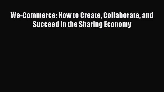 PDF We-Commerce: How to Create Collaborate and Succeed in the Sharing Economy Free Books