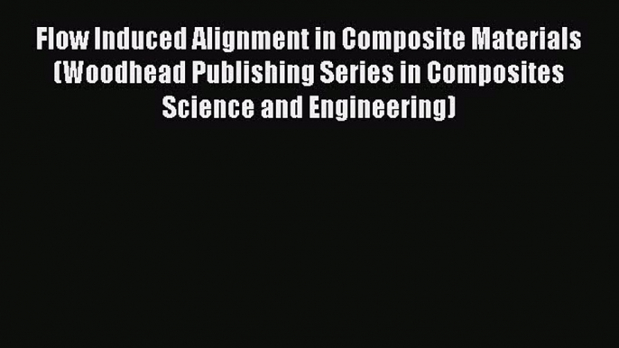 Download Flow Induced Alignment in Composite Materials (Woodhead Publishing Series in Composites
