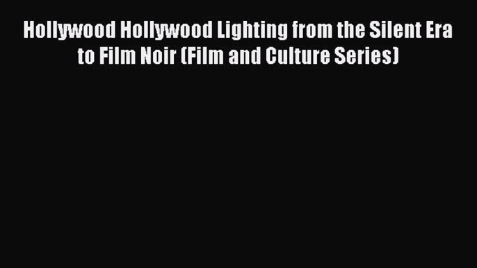 Read Hollywood Hollywood Lighting from the Silent Era to Film Noir (Film and Culture Series)