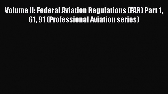 PDF Volume II: Federal Aviation Regulations (FAR) Part 1 61 91 (Professional Aviation series)