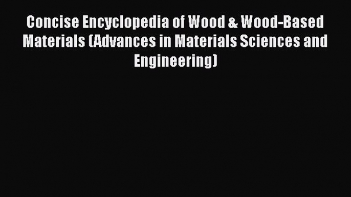 Read Concise Encyclopedia of Wood & Wood-Based Materials (Advances in Materials Sciences and