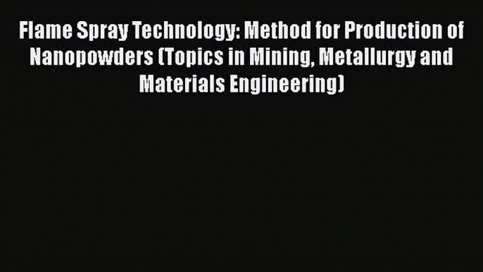 Download Flame Spray Technology: Method for Production of Nanopowders (Topics in Mining Metallurgy