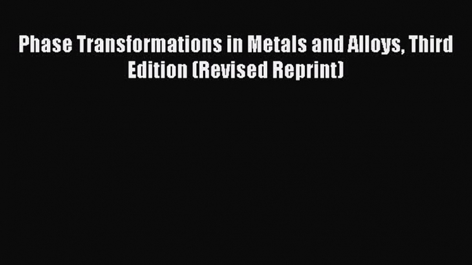 Download Phase Transformations in Metals and Alloys Third Edition (Revised Reprint) Ebook Online