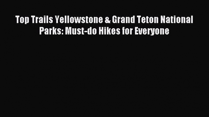 [Download PDF] Top Trails Yellowstone & Grand Teton National Parks: Must-do Hikes for Everyone